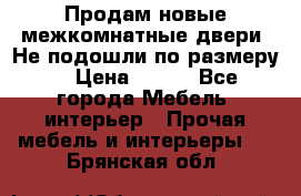 Продам новые межкомнатные двери .Не подошли по размеру. › Цена ­ 500 - Все города Мебель, интерьер » Прочая мебель и интерьеры   . Брянская обл.